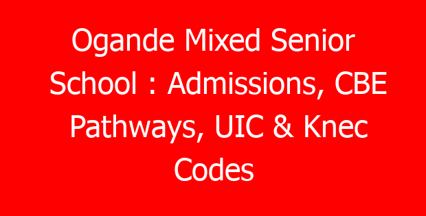 Ogande Mixed Senior School : Admissions, CBE Pathways, UIC & Knec Codes