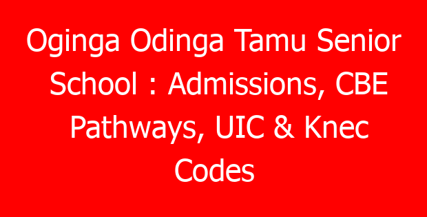 Oginga Odinga Tamu Senior School : Admissions, CBE Pathways, UIC & Knec Codes