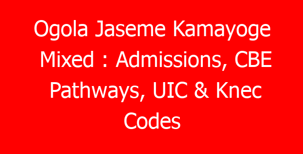 Ogola Jaseme Kamayoge Mixed : Admissions, CBE Pathways, UIC & Knec Codes