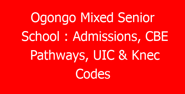 Ogongo Mixed Senior School : Admissions, CBE Pathways, UIC & Knec Codes