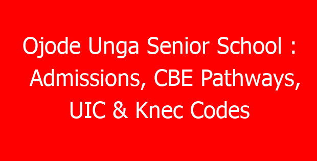 Ojode Unga Senior School : Admissions, CBE Pathways, UIC & Knec Codes