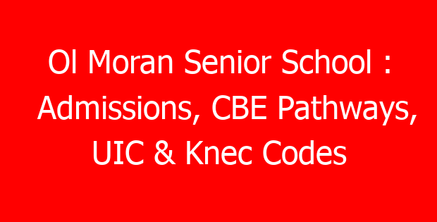 Ol Moran Senior School : Admissions, CBE Pathways, UIC & Knec Codes