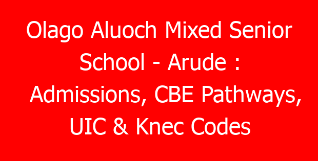 Olago Aluoch Mixed Senior School – Arude : Admissions, CBE Pathways, UIC & Knec Codes