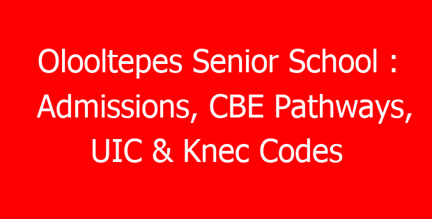 Olooltepes Senior School : Admissions, CBE Pathways, UIC & Knec Codes