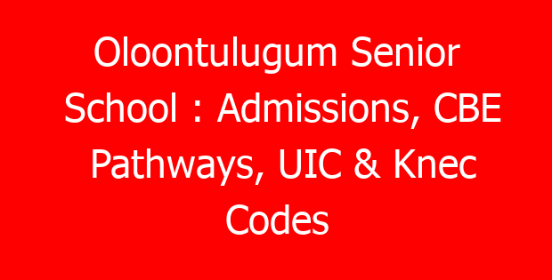 Oloontulugum Senior School : Admissions, CBE Pathways, UIC & Knec Codes