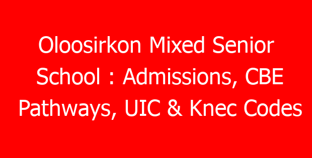 Oloosirkon Mixed Senior School : Admissions, CBE Pathways, UIC & Knec Codes