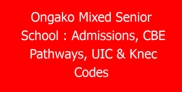 Ongako Mixed Senior School : Admissions, CBE Pathways, UIC & Knec Codes