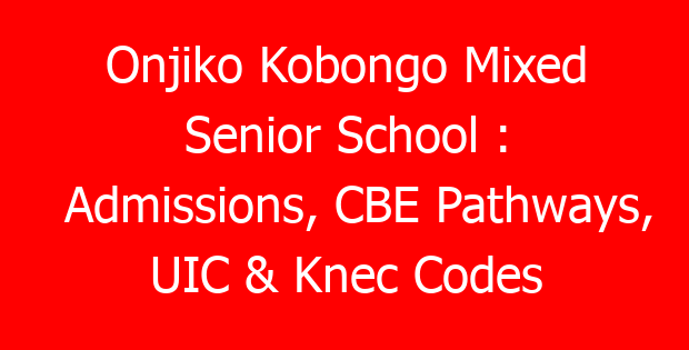 Onjiko Kobongo Mixed Senior School : Admissions, CBE Pathways, UIC & Knec Codes