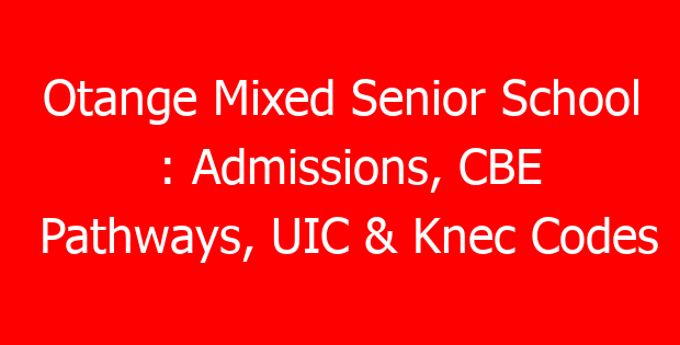 Otange Mixed Senior School : Admissions, CBE Pathways, UIC & Knec Codes