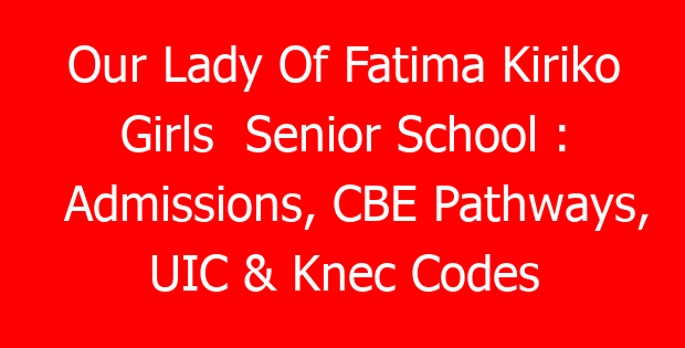 Our Lady Of Fatima Kiriko Girls  Senior School : Admissions, CBE Pathways, UIC & Knec Codes