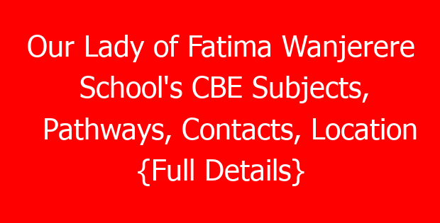 Our Lady of Fatima Wanjerere School’s CBE Subjects, Pathways, Contacts, Location {Full Details}