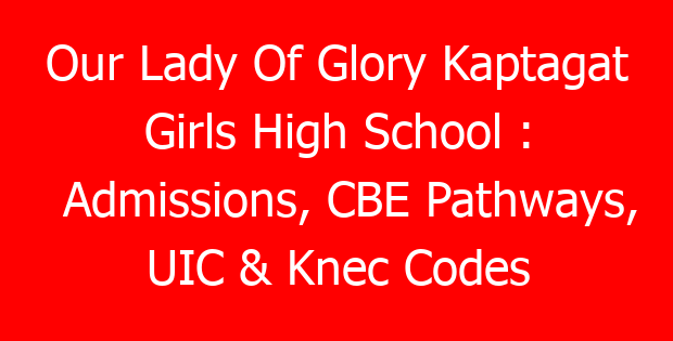 Our Lady Of Glory Kaptagat Girls High School : Admissions, CBE Pathways, UIC & Knec Codes