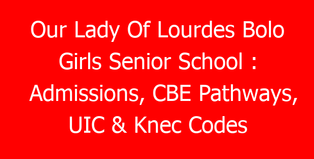 Our Lady Of Lourdes Bolo Girls Senior School : Admissions, CBE Pathways, UIC & Knec Codes