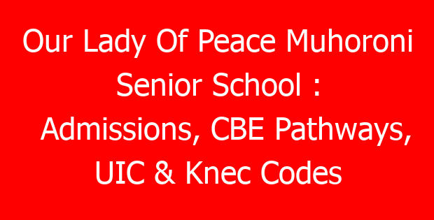 Our Lady Of Peace Muhoroni Senior School : Admissions, CBE Pathways, UIC & Knec Codes