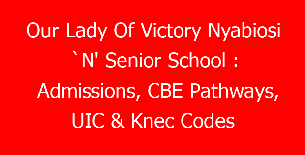 Our Lady Of Victory Nyabiosi `N’ Senior School : Admissions, CBE Pathways, UIC & Knec Codes