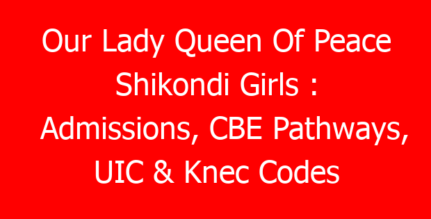 Our Lady Queen Of Peace Shikondi Girls : Admissions, CBE Pathways, UIC & Knec Codes