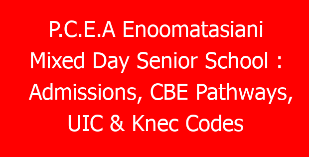 P.C.E.A Enoomatasiani Mixed Day Senior School : Admissions, CBE Pathways, UIC & Knec Codes