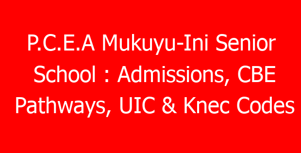 P.C.E.A Mukuyu-Ini Senior School : Admissions, CBE Pathways, UIC & Knec Codes