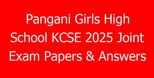 Pangani Girls High School KCSE 2025 Joint Exam Papers & Answers