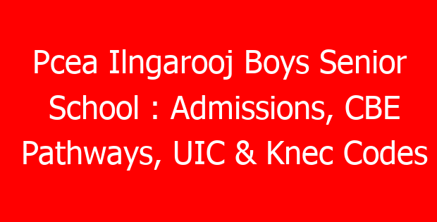 Pcea Ilngarooj Boys Senior School : Admissions, CBE Pathways, UIC & Knec Codes