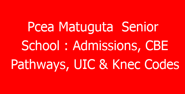 Pcea Matuguta Senior School : Admissions, CBE Pathways, UIC & Knec Codes