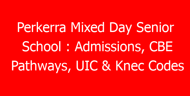 Perkerra Mixed Day Senior School : Admissions, CBE Pathways, UIC & Knec Codes