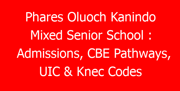 Phares Oluoch Kanindo Mixed Senior School : Admissions, CBE Pathways, UIC & Knec Codes