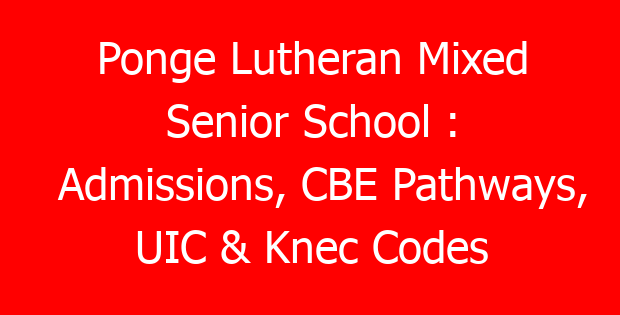 Ponge Lutheran Mixed Senior School : Admissions, CBE Pathways, UIC & Knec Codes