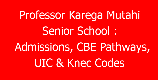 Professor Karega Mutahi Senior School : Admissions, CBE Pathways, UIC & Knec Codes