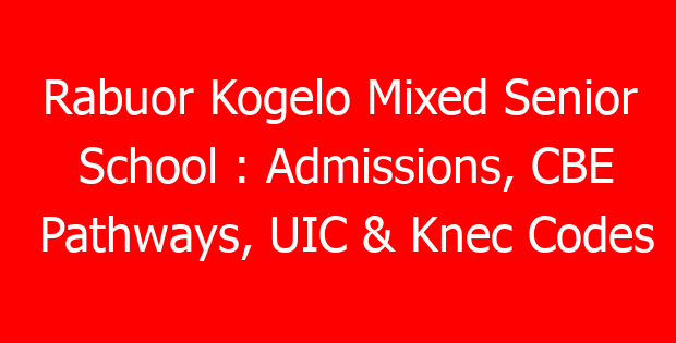 Rabuor Kogelo Mixed Senior School : Admissions, CBE Pathways, UIC & Knec Codes