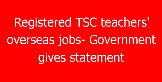 Registered TSC teachers’ overseas jobs- Government gives statement