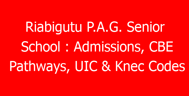 Riabigutu P.A.G. Senior School : Admissions, CBE Pathways, UIC & Knec Codes