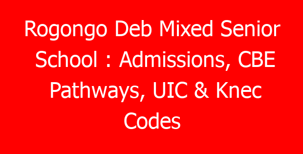 Rogongo Deb Mixed Senior School : Admissions, CBE Pathways, UIC & Knec Codes