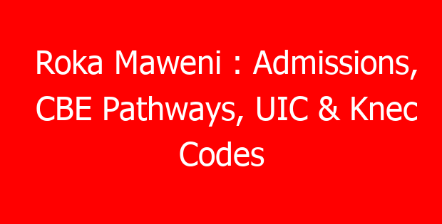 Roka Maweni : Admissions, CBE Pathways, UIC & Knec Codes