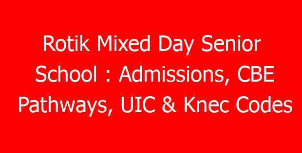 Rotik Mixed Day Senior School : Admissions, CBE Pathways, UIC & Knec Codes
