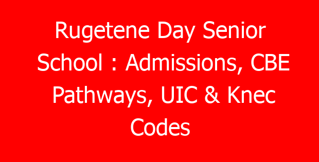 Rugetene Day Senior School : Admissions, CBE Pathways, UIC & Knec Codes