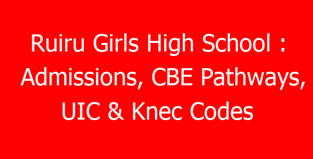 Ruiru Girls High School : Admissions, CBE Pathways, UIC & Knec Codes