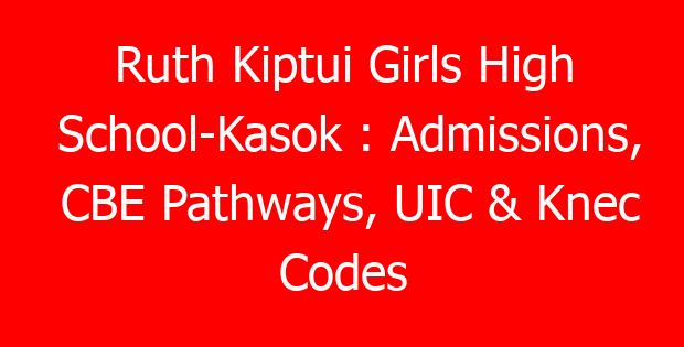 Ruth Kiptui Girls High School-Kasok : Admissions, CBE Pathways, UIC & Knec Codes