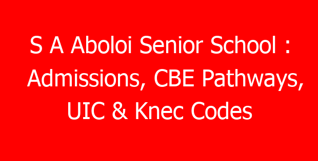 S A Aboloi Senior School : Admissions, CBE Pathways, UIC & Knec Codes