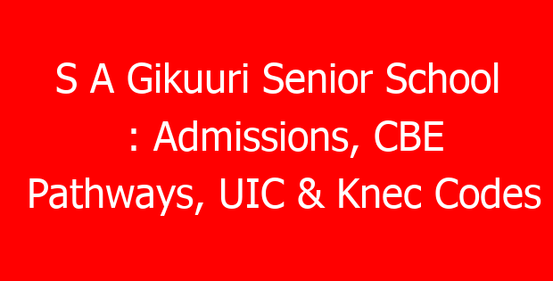 S A Gikuuri Senior School : Admissions, CBE Pathways, UIC & Knec Codes