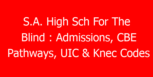S.A. High Sch For The Blind : Admissions, CBE Pathways, UIC & Knec Codes