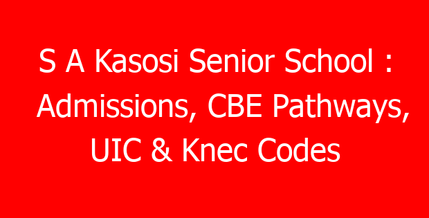 S A Kasosi Senior School : Admissions, CBE Pathways, UIC & Knec Codes