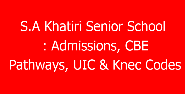 S.A Khatiri Senior School : Admissions, CBE Pathways, UIC & Knec Codes