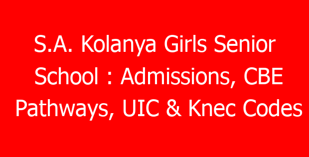 S.A. Kolanya Girls Senior School : Admissions, CBE Pathways, UIC & Knec Codes