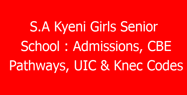S.A Kyeni Girls Senior School : Admissions, CBE Pathways, UIC & Knec Codes