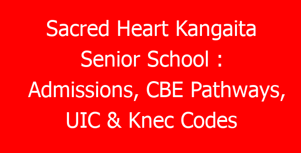 Sacred Heart Kangaita Senior School : Admissions, CBE Pathways, UIC & Knec Codes