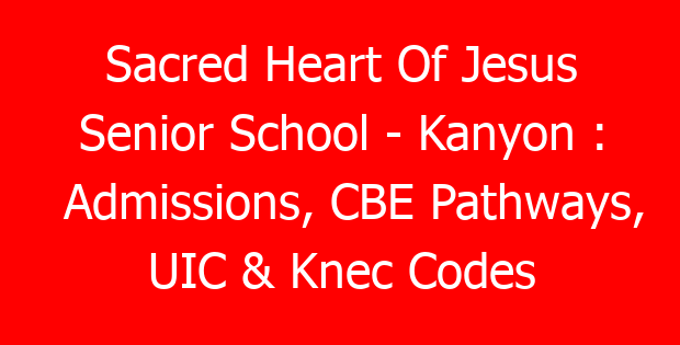 Sacred Heart Of Jesus Senior School – Kanyon : Admissions, CBE Pathways, UIC & Knec Codes