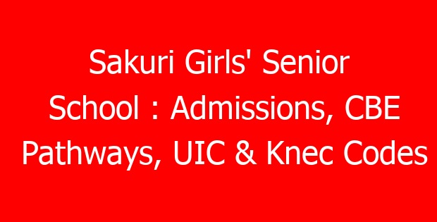 Sakuri Girls’ Senior School : Admissions, CBE Pathways, UIC & Knec Codes