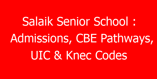 Salaik Senior School : Admissions, CBE Pathways, UIC & Knec Codes