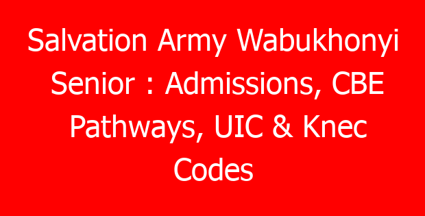 Salvation Army Wabukhonyi Senior : Admissions, CBE Pathways, UIC & Knec Codes